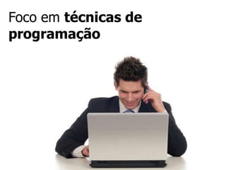 Foco em técnicas de
programação
 