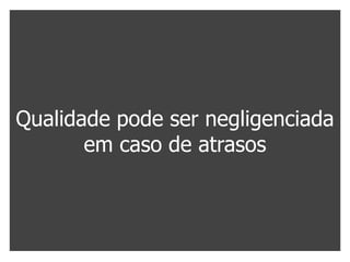 Qualidade pode ser negligenciada
       em caso de atrasos
 
