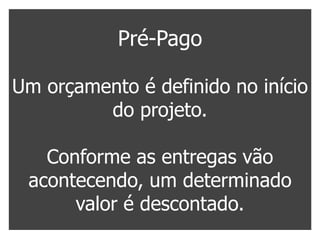 Pré-Pago

Um orçamento é definido no início
         do projeto.

   Conforme as entregas vão
 acontecendo, um determinado
      valor é descontado.
 
