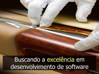 Buscando a excelência em
desenvolvimento de software
 