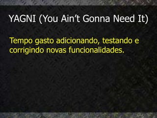 YAGNI (You Ain’t Gonna Need It)

Tempo gasto adicionando, testando e
corrigindo novas funcionalidades.
 