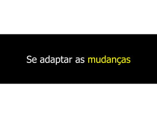Se adaptar as mudanças
 