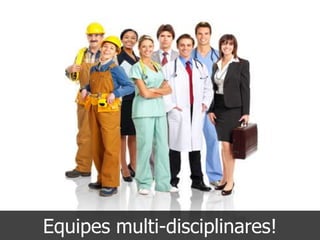 Equipes multi-disciplinares!
 