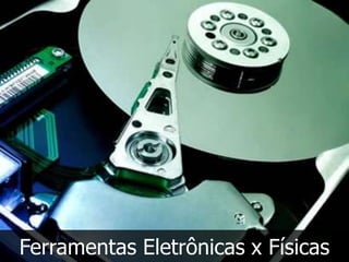 Ferramentas Eletrônicas x Físicas
 