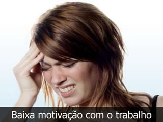 Baixa motivação com o trabalho
 