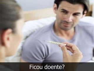 Ficou doente?
 