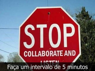 Faça um intervalo de 5 minutos
 
