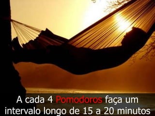 A cada 4 Pomodoros faça um
intervalo longo de 15 a 20 minutos
 