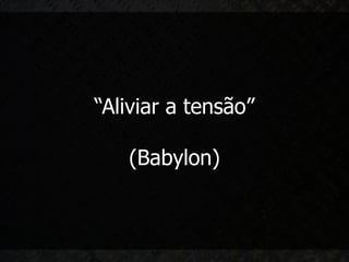 “Aliviar a tensão”

   (Babylon)
 