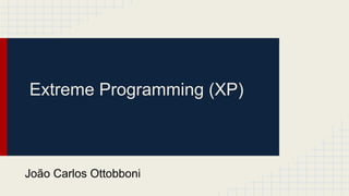 Extreme Programming (XP)
João Carlos Ottobboni
 