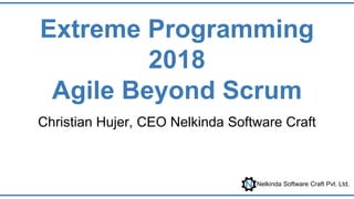 Nelkinda Software Craft Pvt. Ltd.
Extreme Programming
2018
Agile Beyond Scrum
Christian Hujer, CEO Nelkinda Software Craft
 