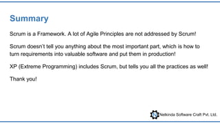 Nelkinda Software Craft Pvt. Ltd.
Summary
Scrum is a Framework. A lot of Agile Principles are not addressed by Scrum!
Scru...