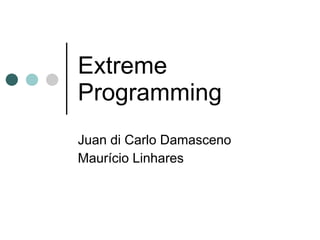 Extreme Programming Juan di Carlo Damasceno Maurício Linhares 