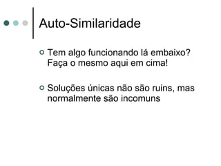 Auto-Similaridade Tem algo funcionando lá embaixo? Faça o mesmo aqui em cima! Soluções únicas não são ruins, mas normalmente são incomuns 