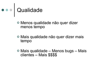 Qualidade Menos qualidade não quer dizer menos tempo Mais qualidade não quer dizer mais tempo Mais qualidade – Menos bugs – Mais clientes – Mais $$$$ 