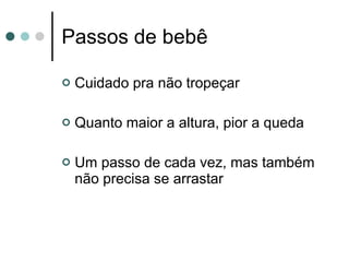 Passos de bebê Cuidado pra não tropeçar Quanto maior a altura, pior a queda Um passo de cada vez, mas também não precisa se arrastar 