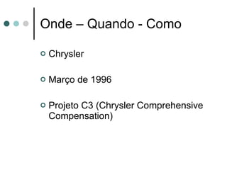 Onde – Quando - Como Chrysler Março de 1996 Projeto C3 (Chrysler Comprehensive Compensation) 