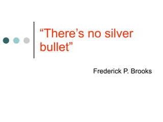 “ There’s no silver bullet” Frederick P. Brooks 