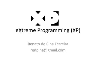 eXtreme Programming (XP)
Renato de Pina Ferreira
renpina@gmail.com
 