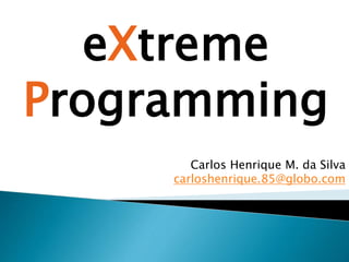 Carlos Henrique M. da Silva
carloshenrique.85@globo.com
eXtreme
Programming
 