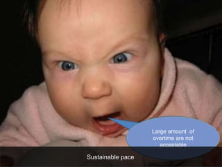 Large amount of 
overtime are not 
acceptable 
Sustainable pace 
 