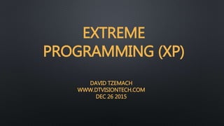 EXTREME
PROGRAMMING (XP)
DAVID TZEMACH
WWW.DTVISIONTECH.COM
DEC 26 2015
 