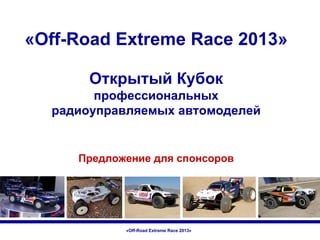 «Off-Road Extreme Race 2013»
Открытый Кубок
профессиональных
радиоуправляемых автомоделей

Предложение для спонсоров

«Off-Road Extreme Race 2013»

 