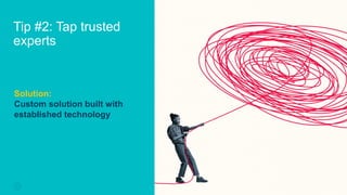 Tip #2: Tap trusted
experts
6
CONFIDENTIAL – PROPRIETARY INFORMATION
Solution:
Custom solution built with
established technology
 