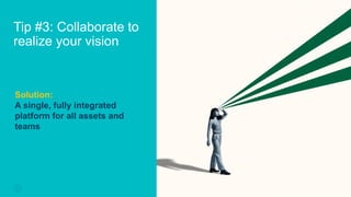 Tip #3: Collaborate to
realize your vision
7
CONFIDENTIAL – PROPRIETARY INFORMATION
Solution:
A single, fully integrated
platform for all assets and
teams
 