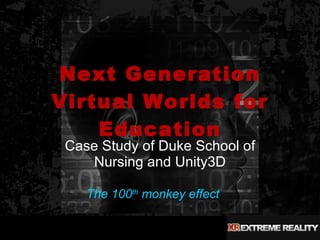 Next Generation Virtual Worlds for Education Case Study of Duke School of Nursing and Unity3D The 100 th  monkey effect   