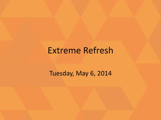 Extreme Refresh
Tuesday, May 6, 2014
 