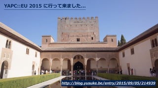 YAPC::EU  2015  に⾏行行って来ました...
http://blog.yusuke.be/entry/2015/09/05/214939
 