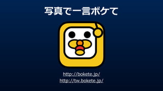 写真で⼀一⾔言ボケて
http://bokete.jp/
http://tw.bokete.jp/
 