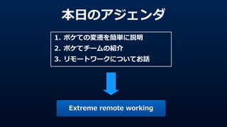 本⽇日のアジェンダ
1. ボケての変遷を簡単に説明  
2. ボケてチームの紹介  
3. リモートワークについてお話
Extreme  remote  working
 