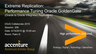 IOUG Collaborate 2015
Session: 206
Date: 4/15/2015 @ 10:45 am
Room: Palm D
Extreme Replication:
Performance Tuning Oracle GoldenGate
(Oracle to Oracle Integrated Replication)
 