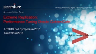 Extreme Replication:
Performance Tuning Oracle GoldenGate
UTOUG Fall Symposium 2015
Date: 9/23/2015
 