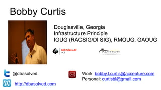 Bobby Curtis
@dbasolved
http://dbasolved.com
Work: bobby.l.curtis@accenture.com
Personal: curtisbl@gmail.com
Douglasville, Georgia
Infrastructure Principle
IOUG (RACSIG/DI SIG), RMOUG, GAOUG
 