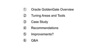 ①  Oracle GoldenGate Overview
②  Tuning Areas and Tools
③  Case Study
④  Recommendations
⑤  Improvements?
⑥  Q&A
 