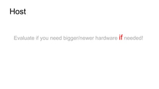 Host
Evaluate if you need bigger/newer hardware if needed!
 