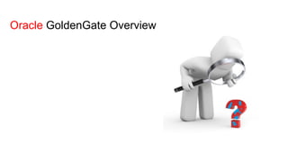 Oracle GoldenGate Overview
 