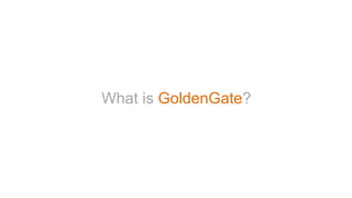 What is GoldenGate?
 