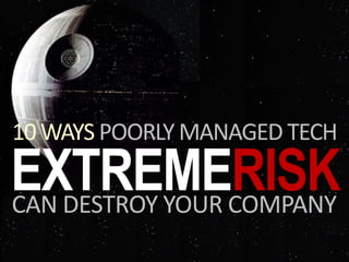 EXTREMERISK
10 WAYS POORLY MANAGED TECH
CAN DESTROY YOUR COMPANY
 