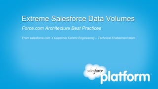 Extreme Salesforce Data Volumes
Force.com Architecture Best Practices
From salesforce.com’s Customer Centric Engineering – Technical Enablement team
 