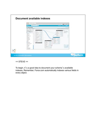 == STEVE ==


To begin, it’s a good idea to document your schema’s available
indexes. Remember, Force.com automatically indexes various fields in
every object.
 