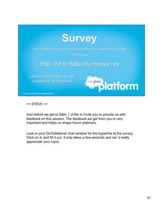 == STEVE ==


And before we get to Q&A, I’d like to invite you to provide us with
feedback on this session. The feedback we get from you is very
important and helps us shape future webinars.


Look in your GoToWebinar chat window for the hyperlink to the survey.
Click on it, and fill it out. It only takes a few seconds and we’d really
appreciate your input.




                                                                            61
 