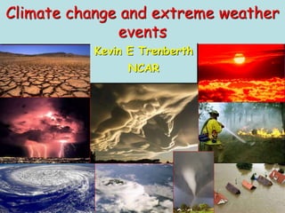 Climate change and extreme weather
events
Kevin E Trenberth
NCAR
 