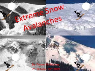 Extreme Snow Avalanches By :Trevor McMurray  7 th   October 26 th ,2009 