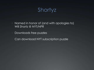 ShortyzNamed in honor of (and with apologies to) Will Shortz @ NYT/NPRDownloads free puzzlesCan download NYT subscription puzzle