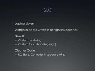 2.0Laptop stolenWritten in about 3 weeks of nights/weekendsNew UICustom renderingCustom touch handling (ugh)Cleaner CodeIO, State, Controller in separate APIs.