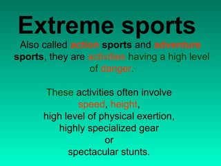 Extreme sports
 Also called action sports and adventure
sports, they are activities having a high level
                 o...